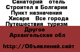 Санаторий - отель Строител в Болгарии › Пункт назначения ­ Хисаря - Все города Путешествия, туризм » Другое   . Архангельская обл.